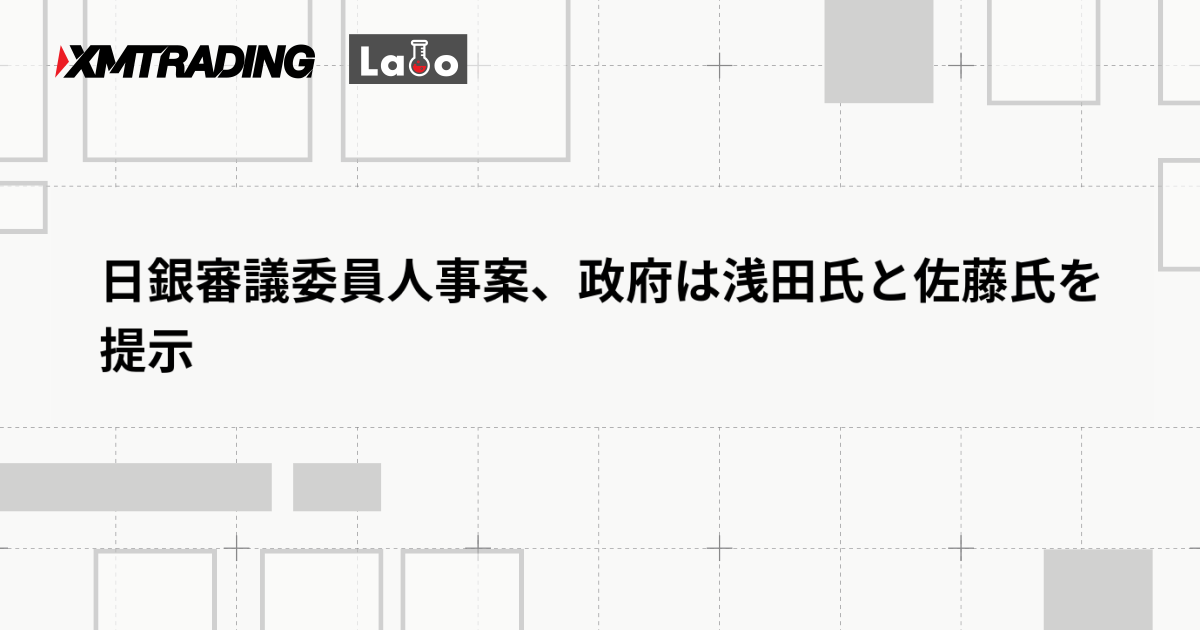日銀審議委員人事案、政府は浅田氏と佐藤氏を提示