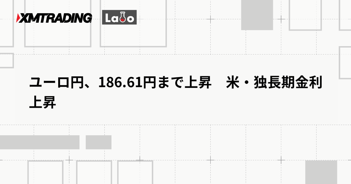 ユーロ円、186.61円まで上昇　米・独長期金利上昇