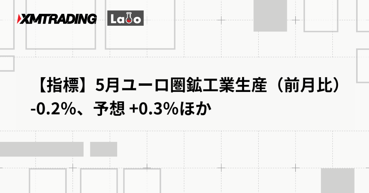 【指標】5月ユーロ圏鉱工業生産（前月比） -0.2％、予想 +0.3％ほか