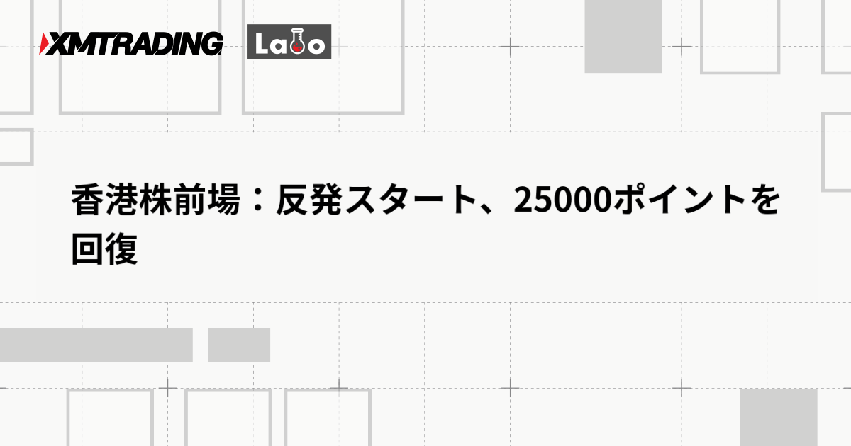 香港株前場：反発スタート、25000ポイントを回復