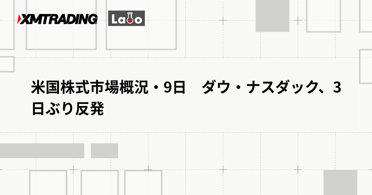 米国株式市場概況・9日　ダウ・ナスダック、3日ぶり反発