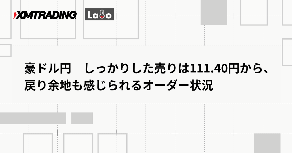 豪ドル円　しっかりした売りは111.40円から、戻り余地も感じられるオーダー状況