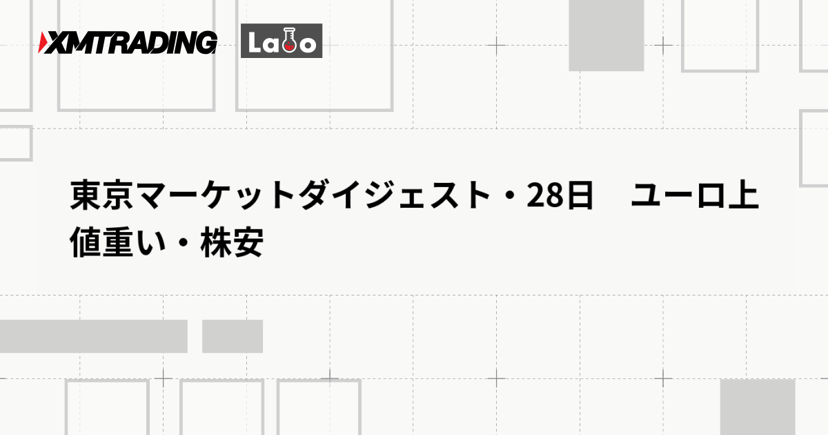 東京マーケットダイジェスト・28日　ユーロ上値重い・株安
