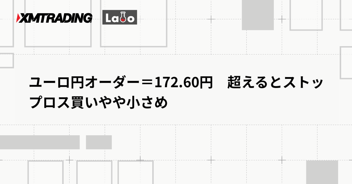 ユーロ円オーダー＝172.60円　超えるとストップロス買いやや小さめ