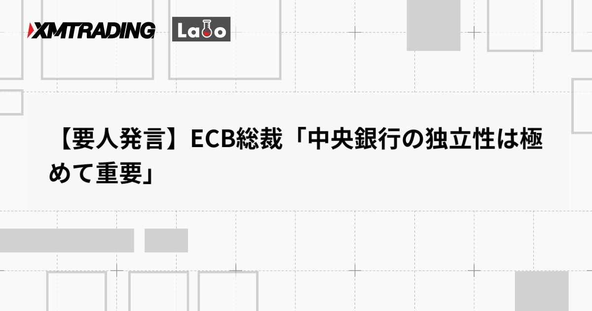 【要人発言】ECB総裁「中央銀行の独立性は極めて重要」