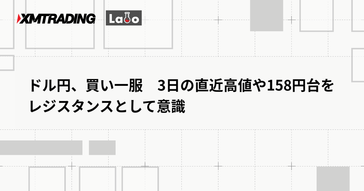 ドル円、買い一服　3日の直近高値や158円台をレジスタンスとして意識
