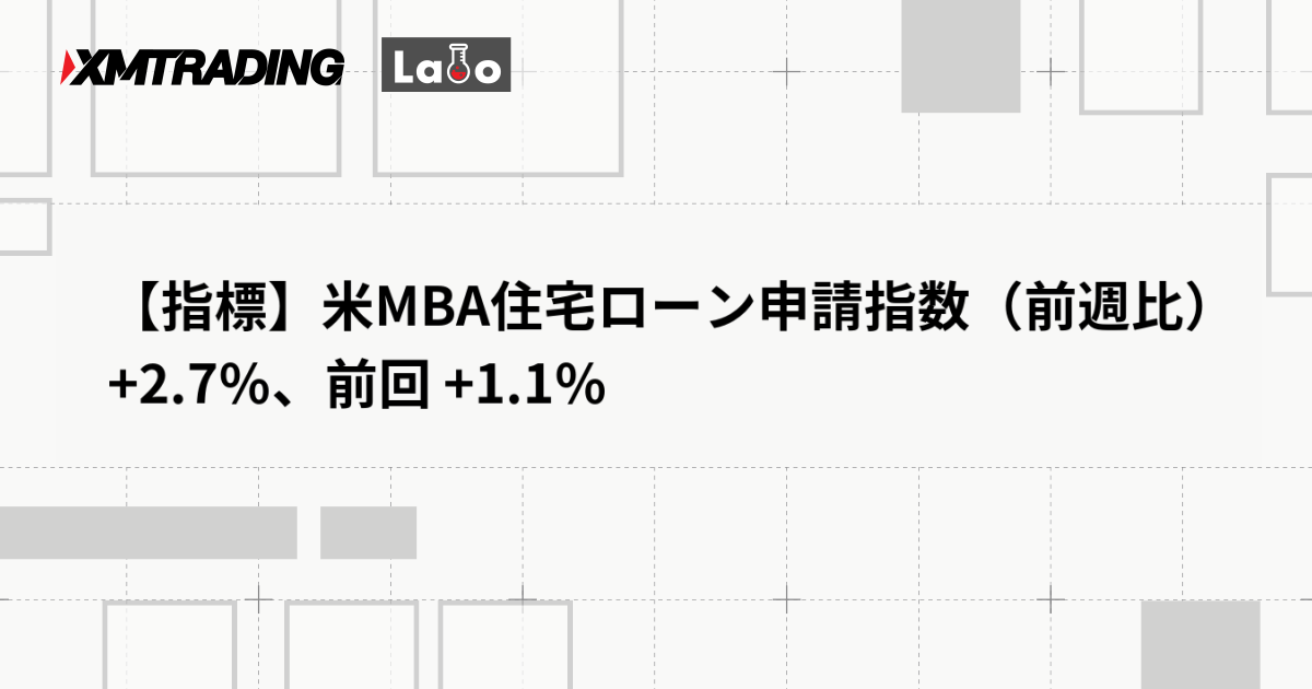 【指標】米MBA住宅ローン申請指数（前週比） +2.7％、前回 +1.1％