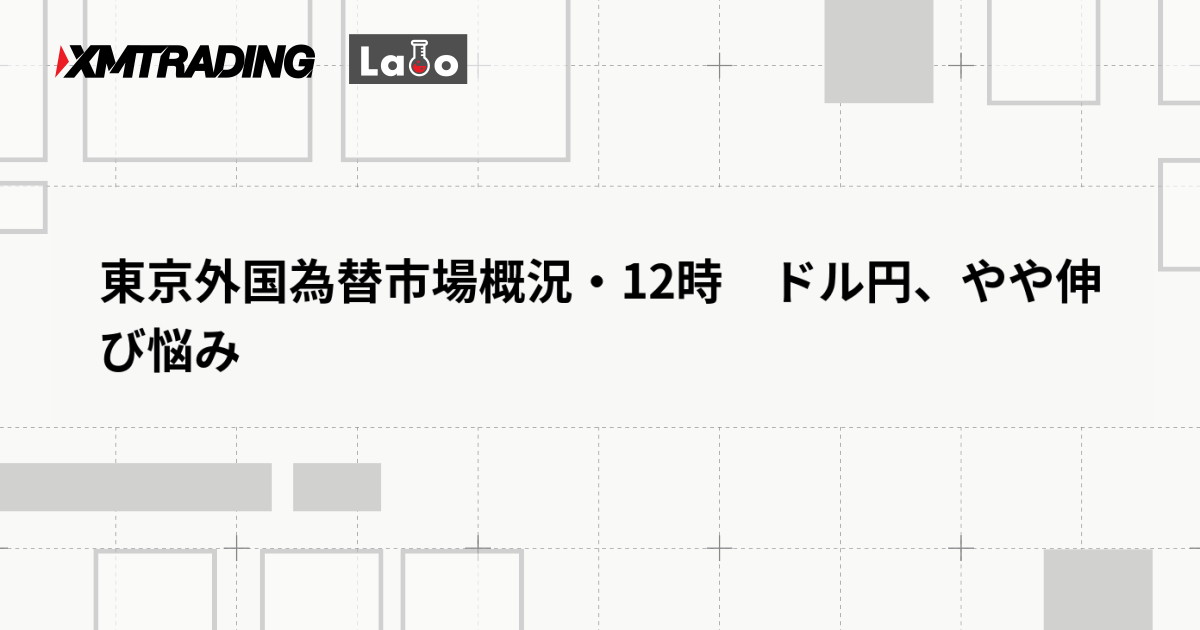 東京外国為替市場概況・12時　ドル円、やや伸び悩み