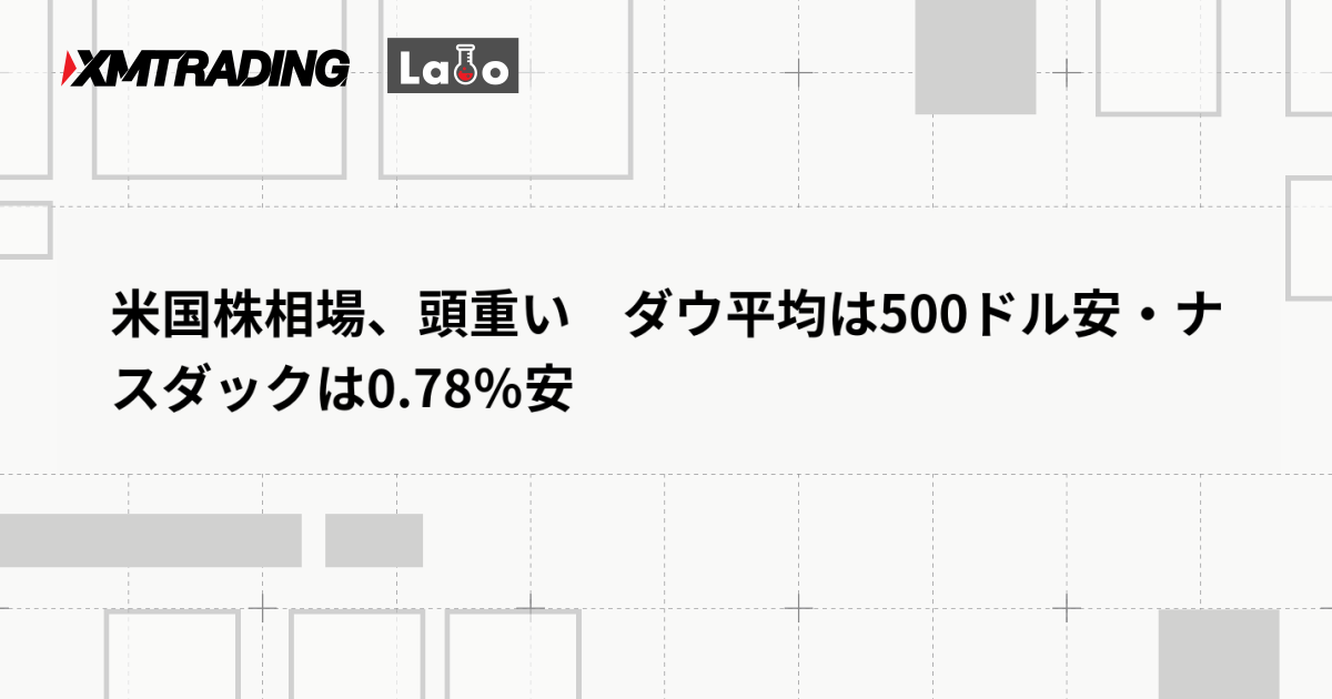 米国株相場、頭重い　ダウ平均は500ドル安・ナスダックは0.78％安