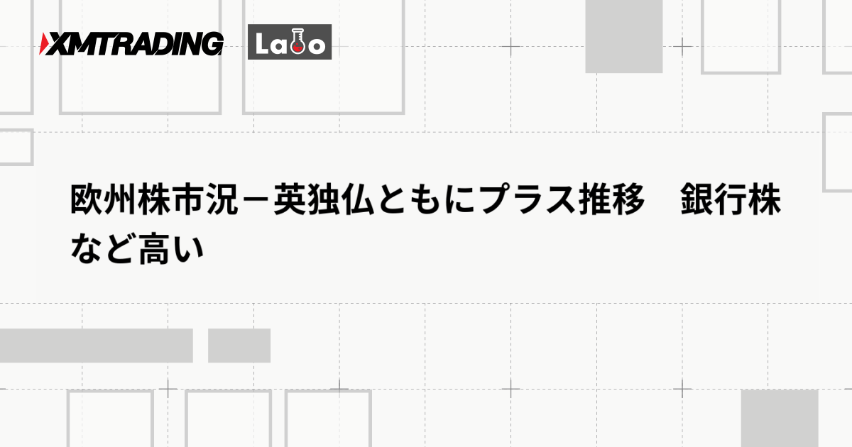 欧州株市況－英独仏ともにプラス推移　銀行株など高い