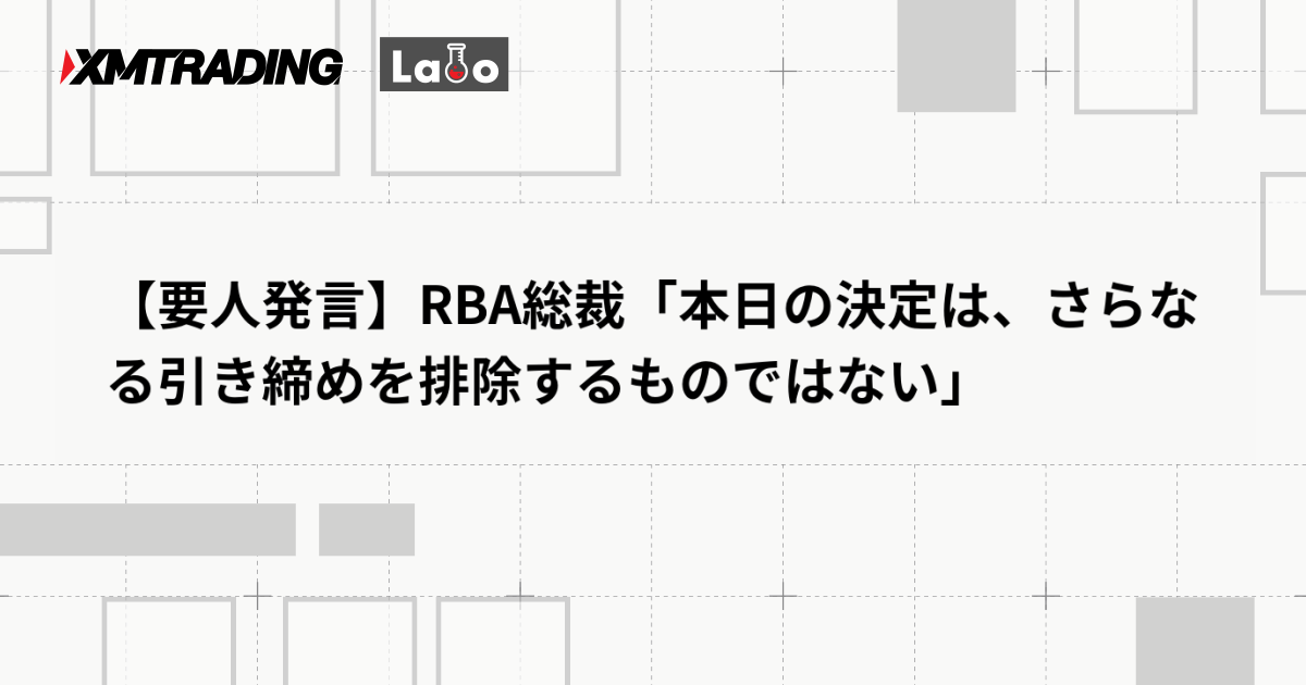 【要人発言】RBA総裁「本日の決定は、さらなる引き締めを排除するものではない」