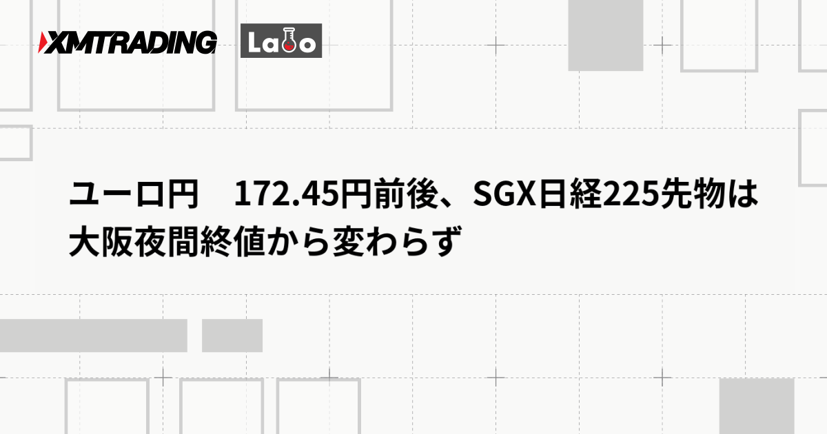 ユーロ円　172.45円前後、SGX日経225先物は大阪夜間終値から変わらず