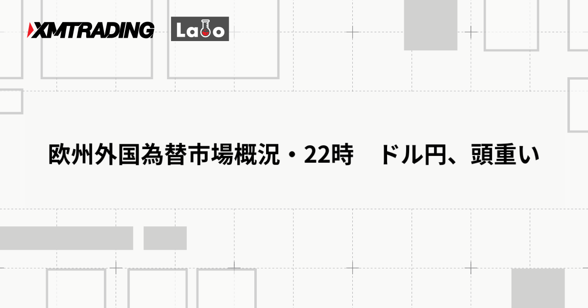 欧州外国為替市場概況・22時　ドル円、頭重い