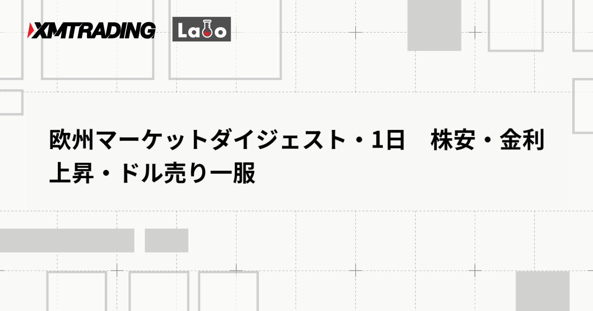 欧州マーケットダイジェスト・1日　株安・金利上昇・ドル売り一服