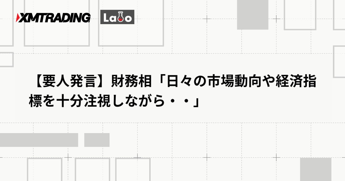 【要人発言】財務相「日々の市場動向や経済指標を十分注視しながら・・」
