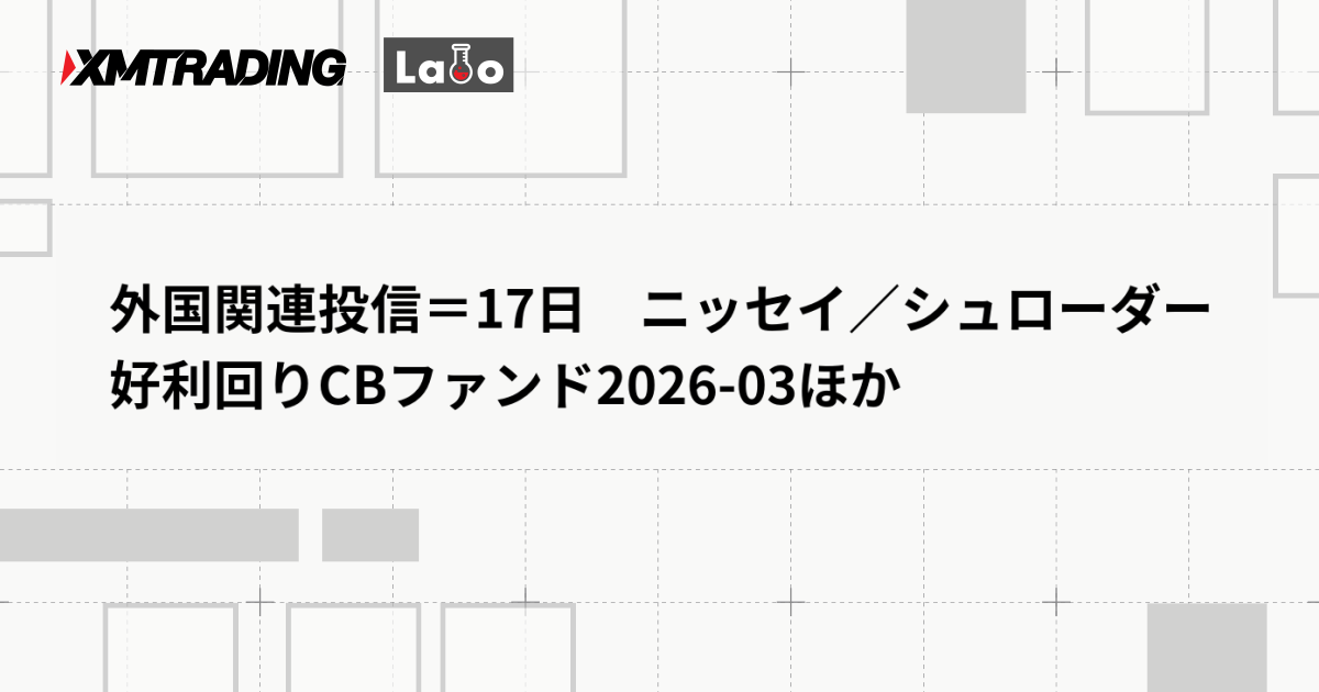 外国関連投信＝17日　ニッセイ／シュローダー好利回りCBファンド2026-03ほか