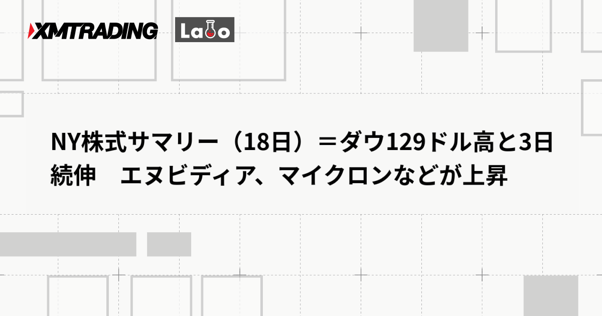 NY株式サマリー（18日）＝ダウ129ドル高と3日続伸　エヌビディア、マイクロンなどが上昇