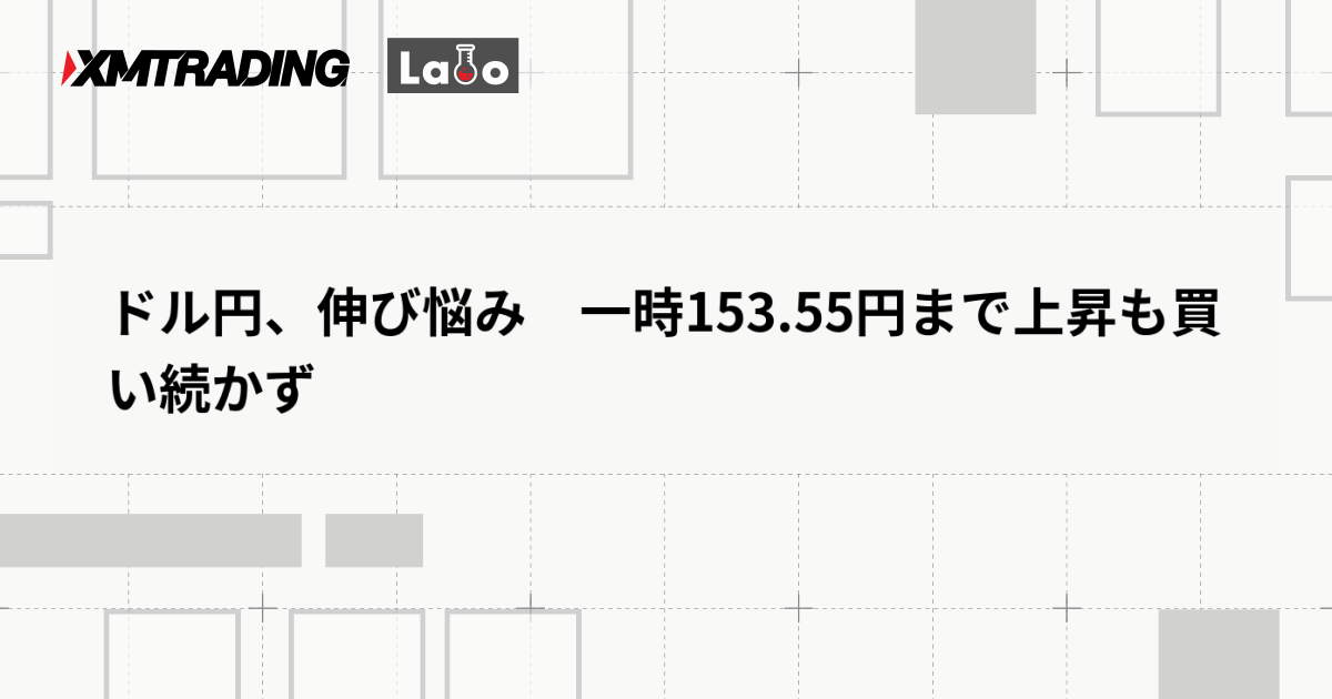 ドル円、伸び悩み　一時153.55円まで上昇も買い続かず