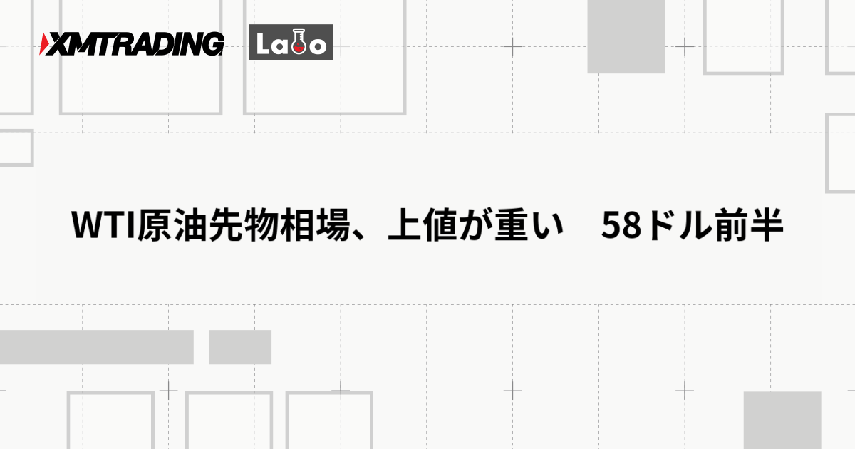 WTI原油先物相場、上値が重い　58ドル前半