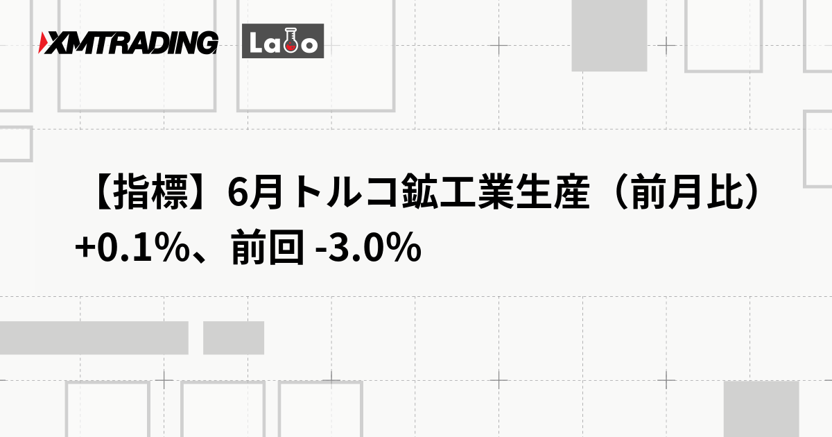 【指標】6月トルコ鉱工業生産（前月比） +0.1％、前回 -3.0％