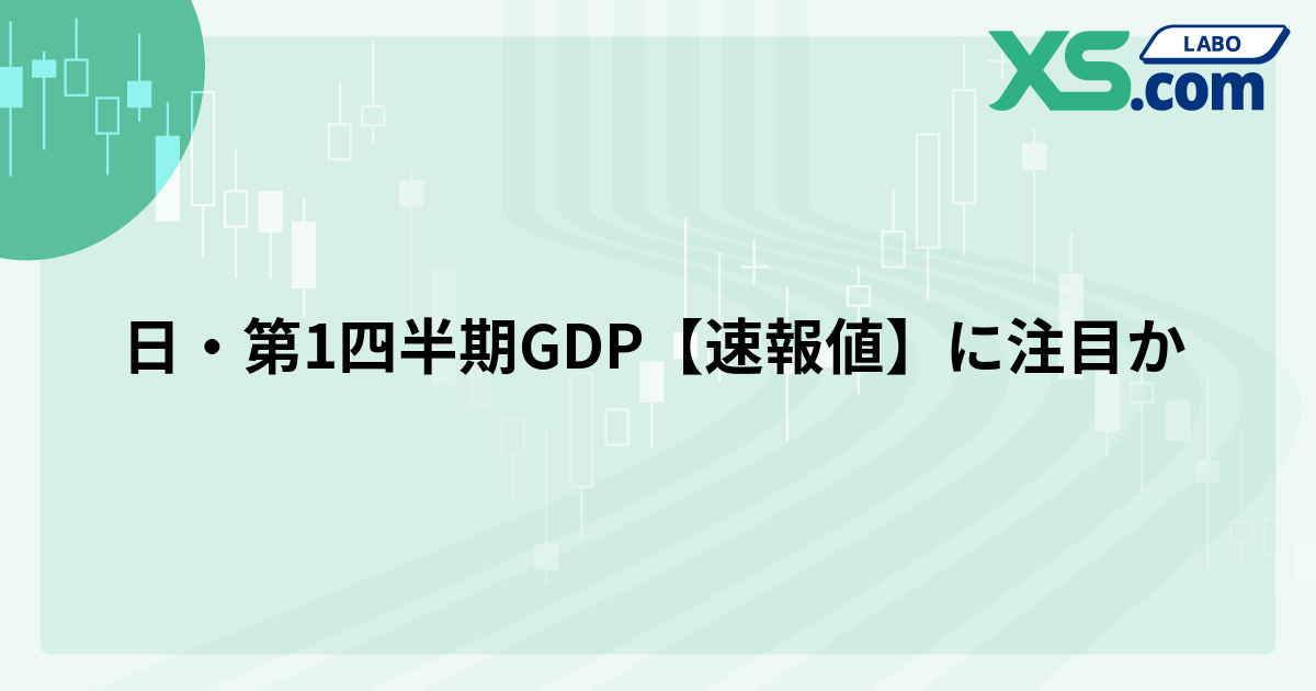 日・第1四半期GDP【速報値】に注目か