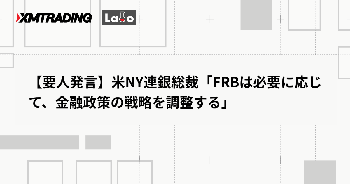 【要人発言】米NY連銀総裁「FRBは必要に応じて、金融政策の戦略を調整する」