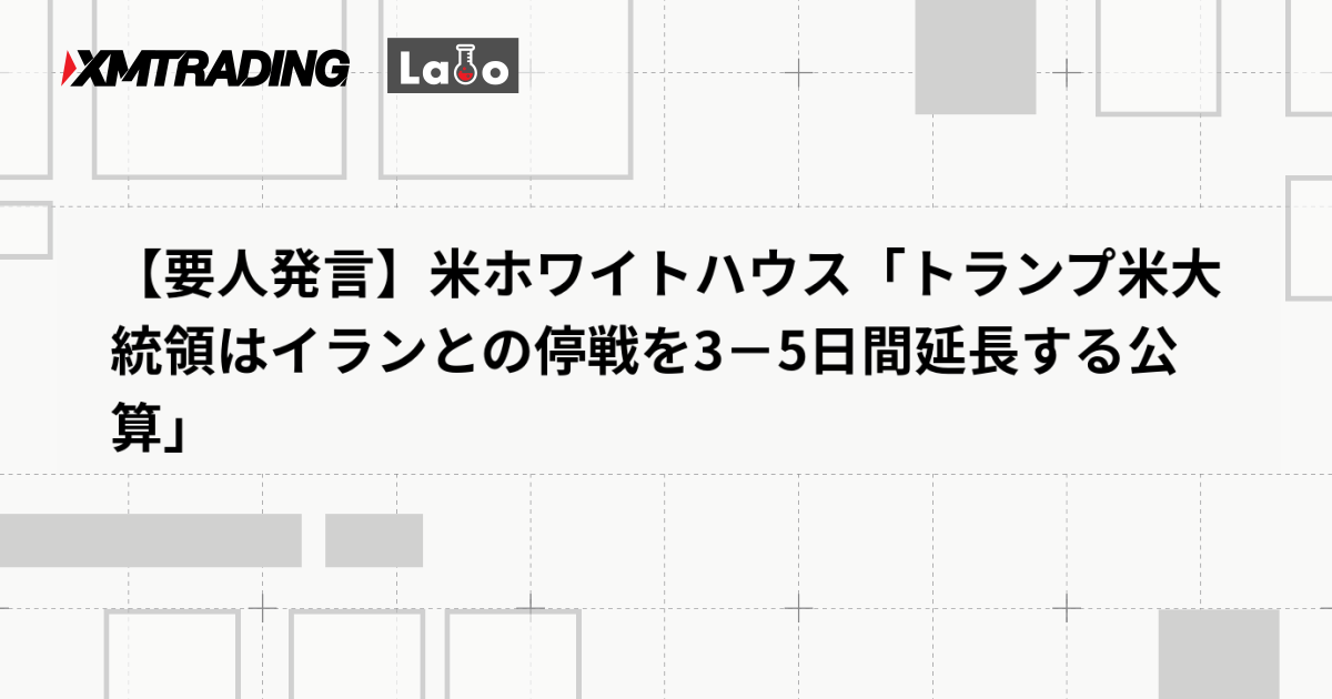 【要人発言】米ホワイトハウス「トランプ米大統領はイランとの停戦を3－5日間延長する公算」