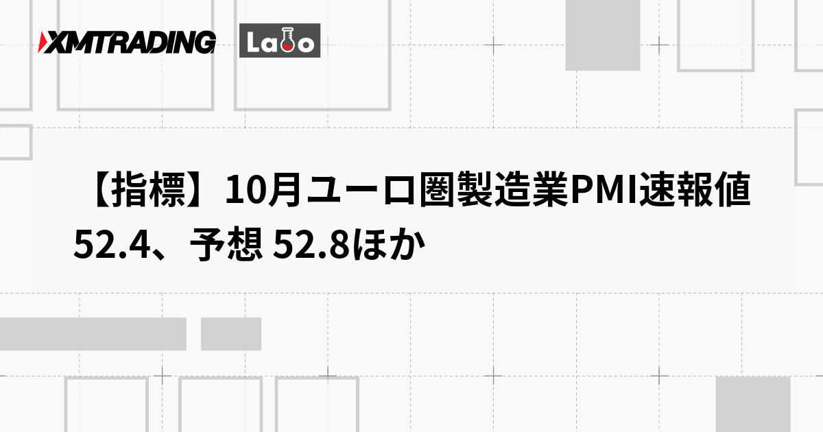 【指標】10月ユーロ圏製造業PMI速報値 　52.4、予想 52.8ほか
