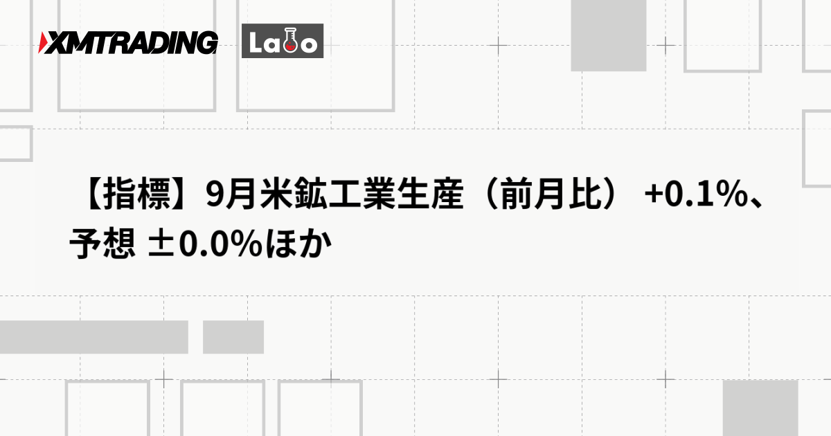 【指標】9月米鉱工業生産（前月比） +0.1％、予想 ±0.0％ほか