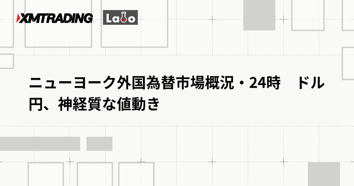 ニューヨーク外国為替市場概況・24時　ドル円、神経質な値動き