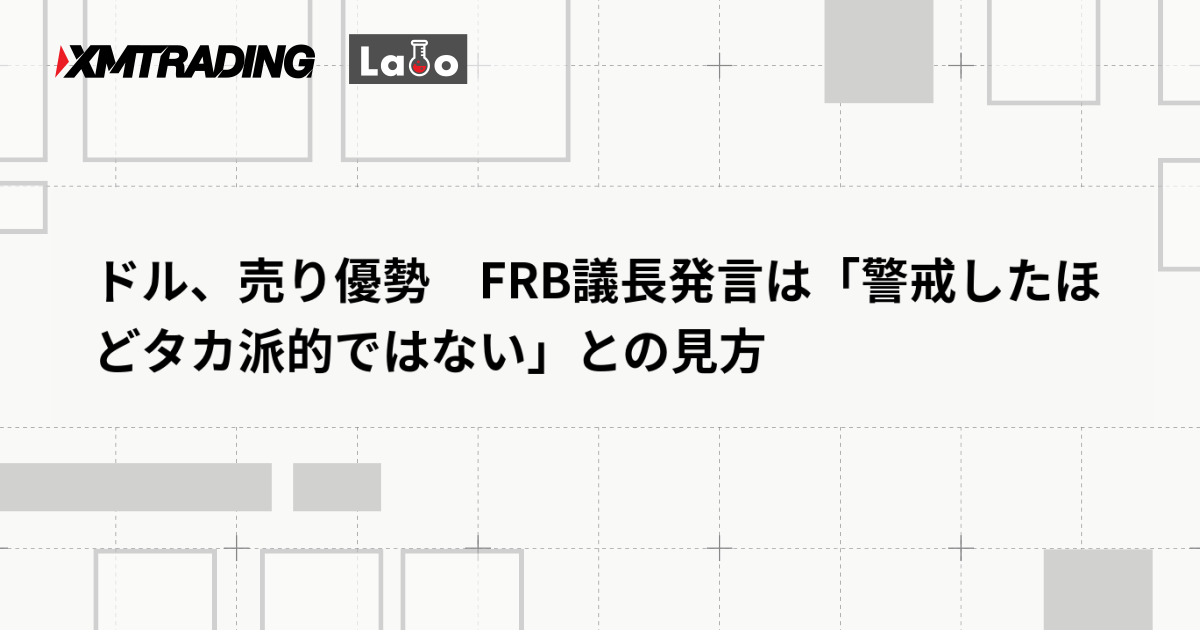 ドル、売り優勢　FRB議長発言は「警戒したほどタカ派的ではない」との見方