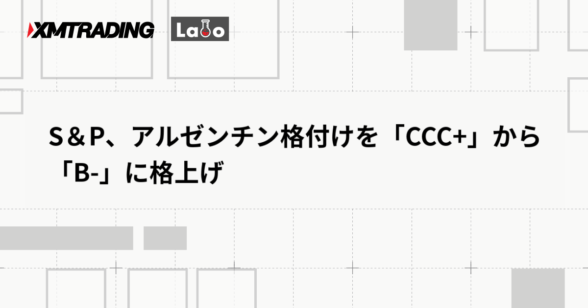 S＆P、アルゼンチン格付けを「CCC+」から「B-」に格上げ