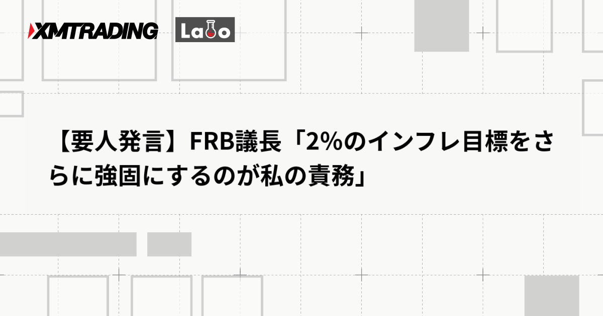 【要人発言】FRB議長「2％のインフレ目標をさらに強固にするのが私の責務」