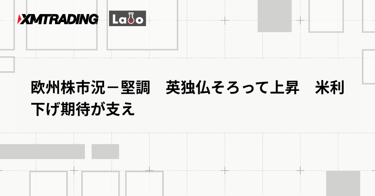 欧州株市況－堅調　英独仏そろって上昇　米利下げ期待が支え