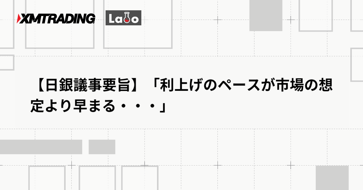 【日銀議事要旨】「利上げのペースが市場の想定より早まる・・・」