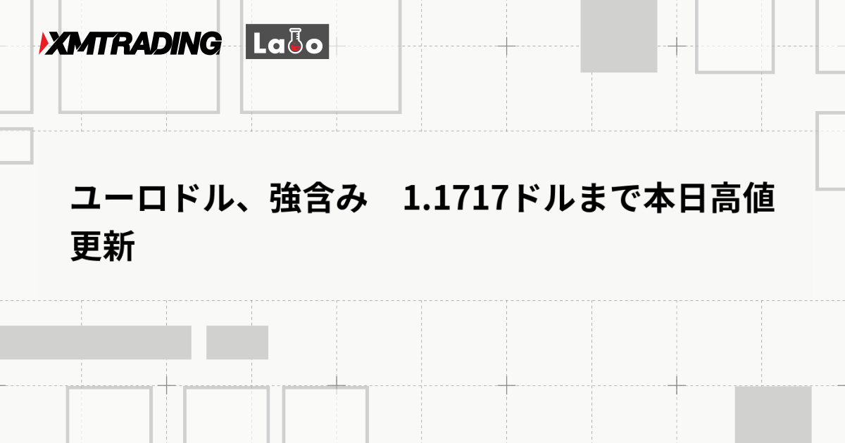 ユーロドル、強含み　1.1717ドルまで本日高値更新