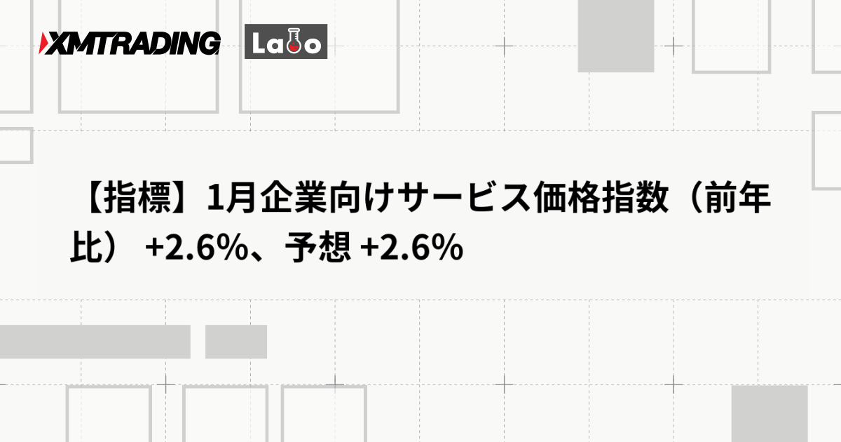 【指標】1月企業向けサービス価格指数（前年比） +2.6％、予想 +2.6％