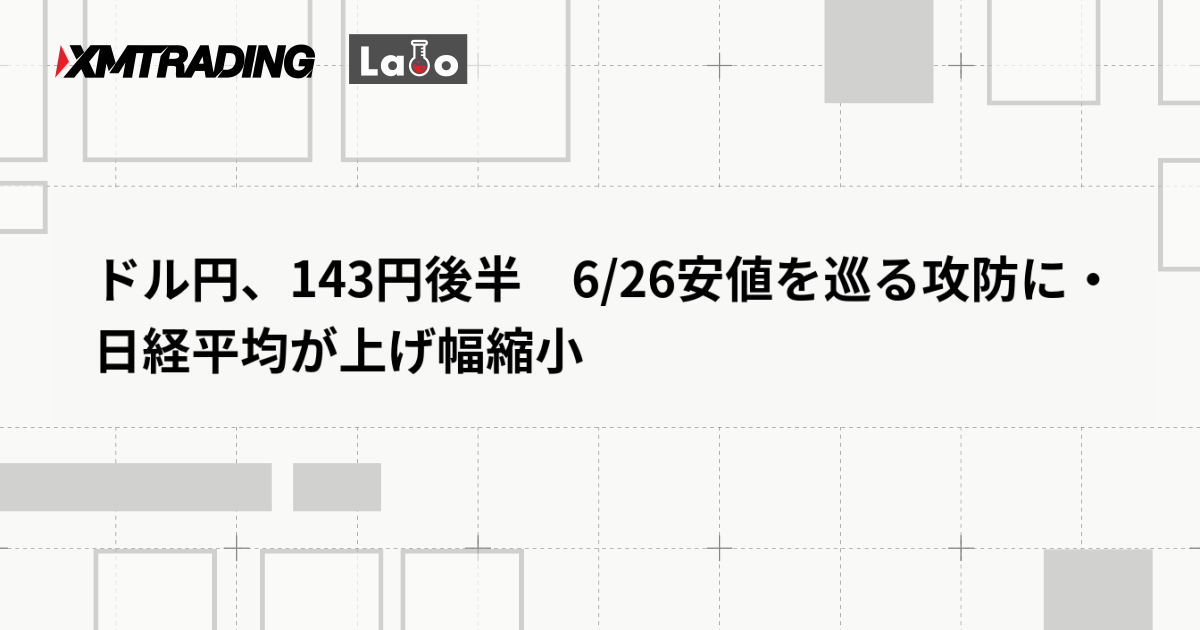 ドル円、143円後半　6/26安値を巡る攻防に・日経平均が上げ幅縮小