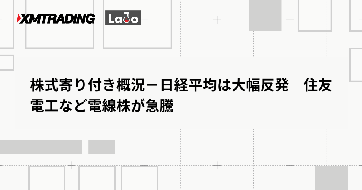 株式寄り付き概況－日経平均は大幅反発　住友電工など電線株が急騰