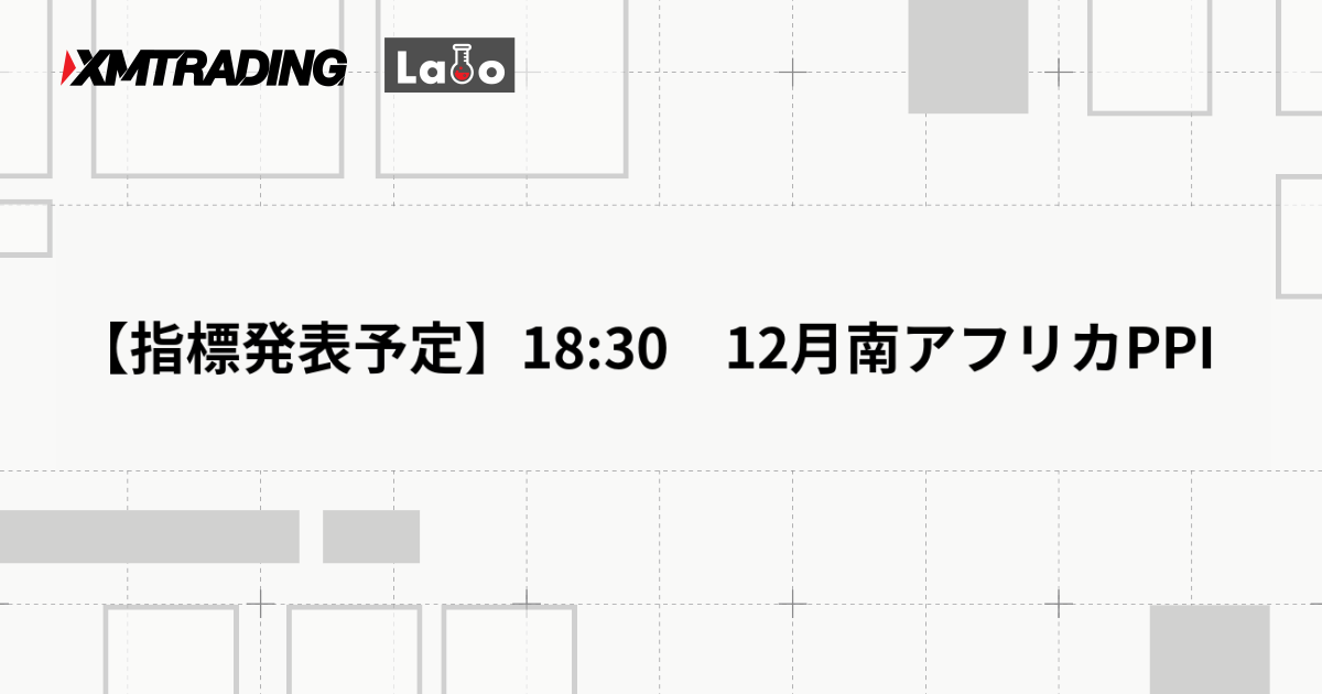 【指標発表予定】18:30　12月南アフリカPPI