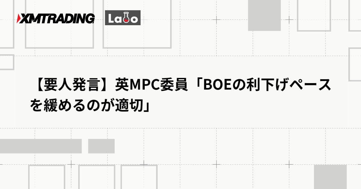 【要人発言】英MPC委員「BOEの利下げペースを緩めるのが適切」