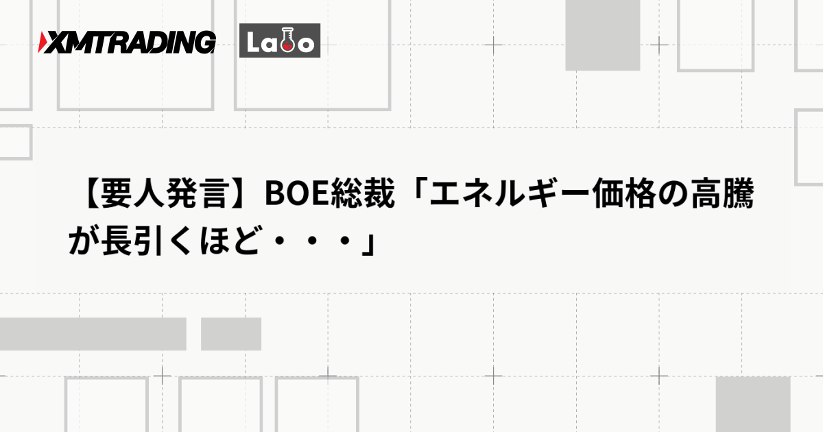 【要人発言】BOE総裁「エネルギー価格の高騰が長引くほど・・・」