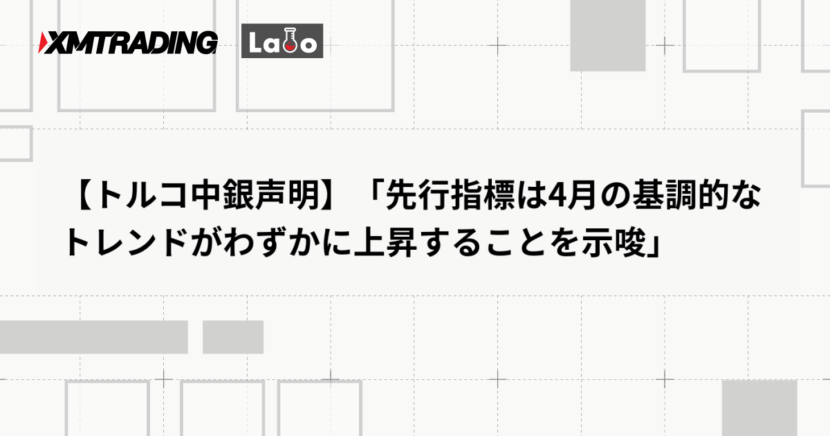 【トルコ中銀声明】「先行指標は4月の基調的なトレンドがわずかに上昇することを示唆」