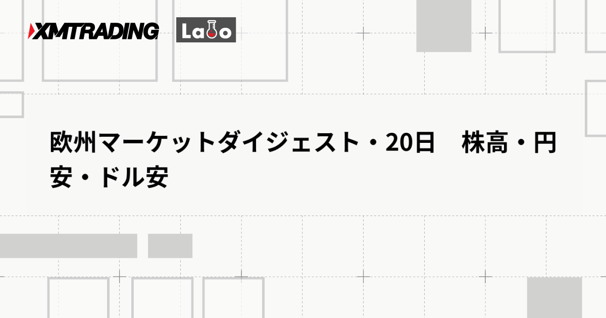 欧州マーケットダイジェスト・20日　株高・円安・ドル安