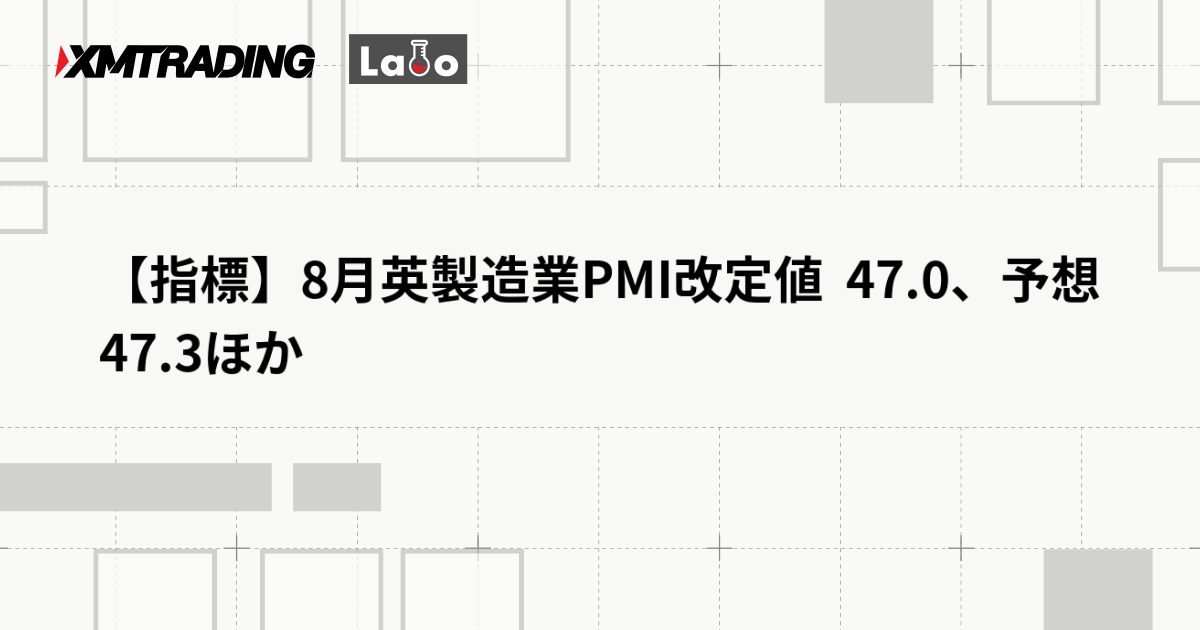 【指標】8月英製造業PMI改定値  47.0、予想 47.3ほか