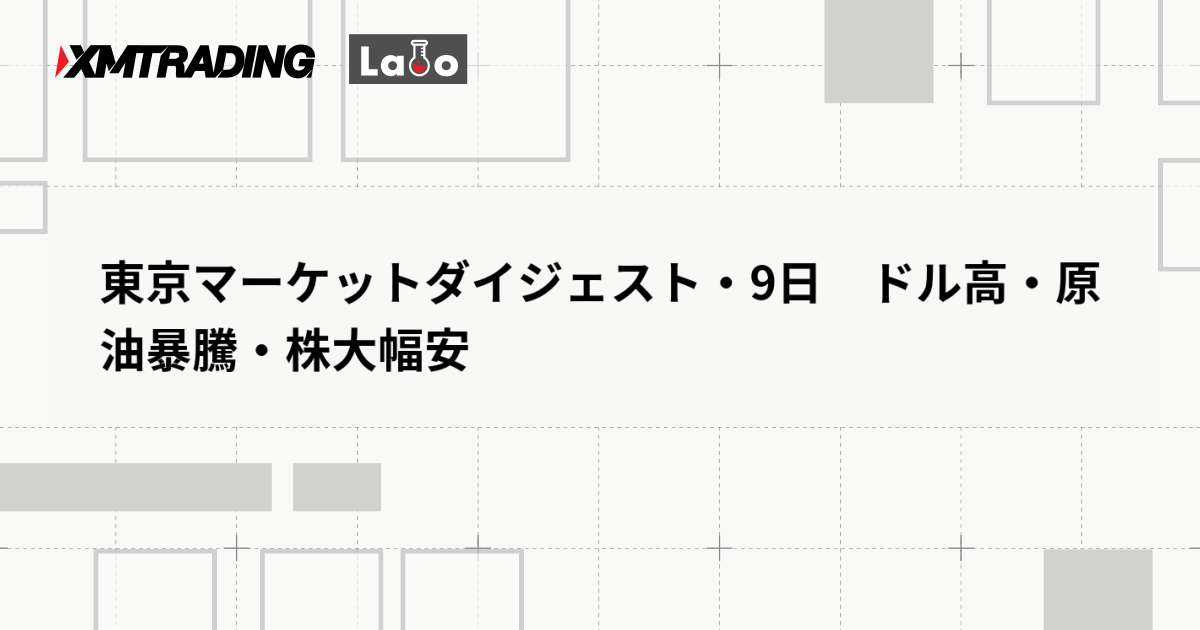 東京マーケットダイジェスト・9日　ドル高・原油暴騰・株大幅安