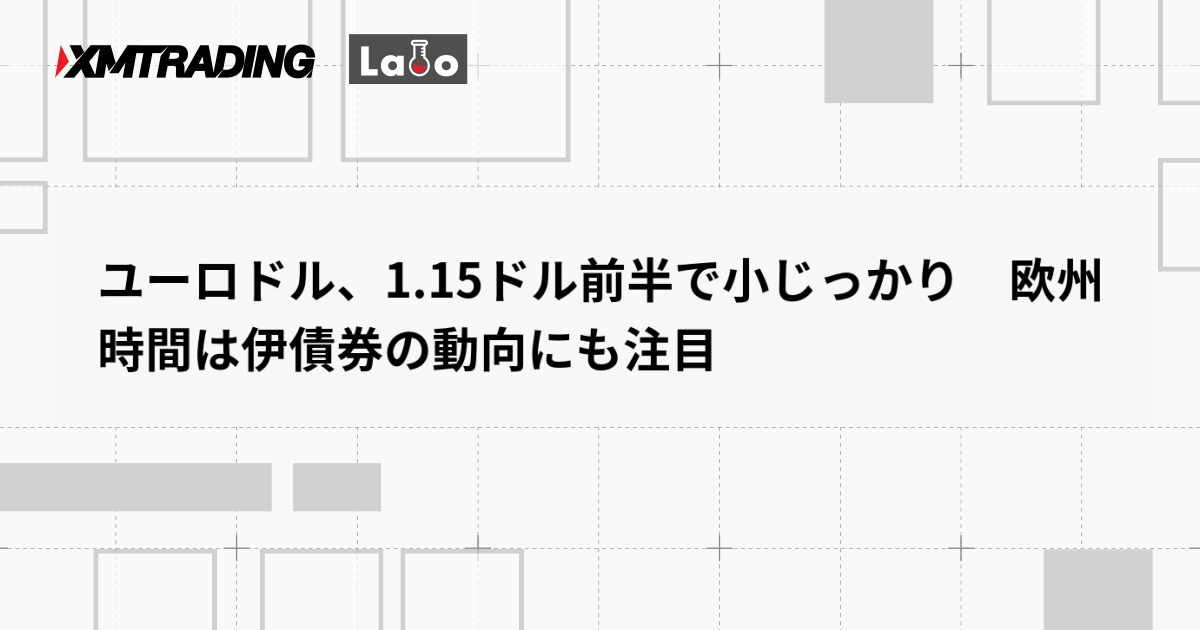 ユーロドル、1.15ドル前半で小じっかり　欧州時間は伊債券の動向にも注目