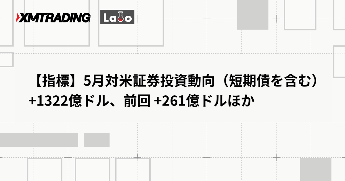 【指標】5月対米証券投資動向（短期債を含む） +1322億ドル、前回 +261億ドルほか