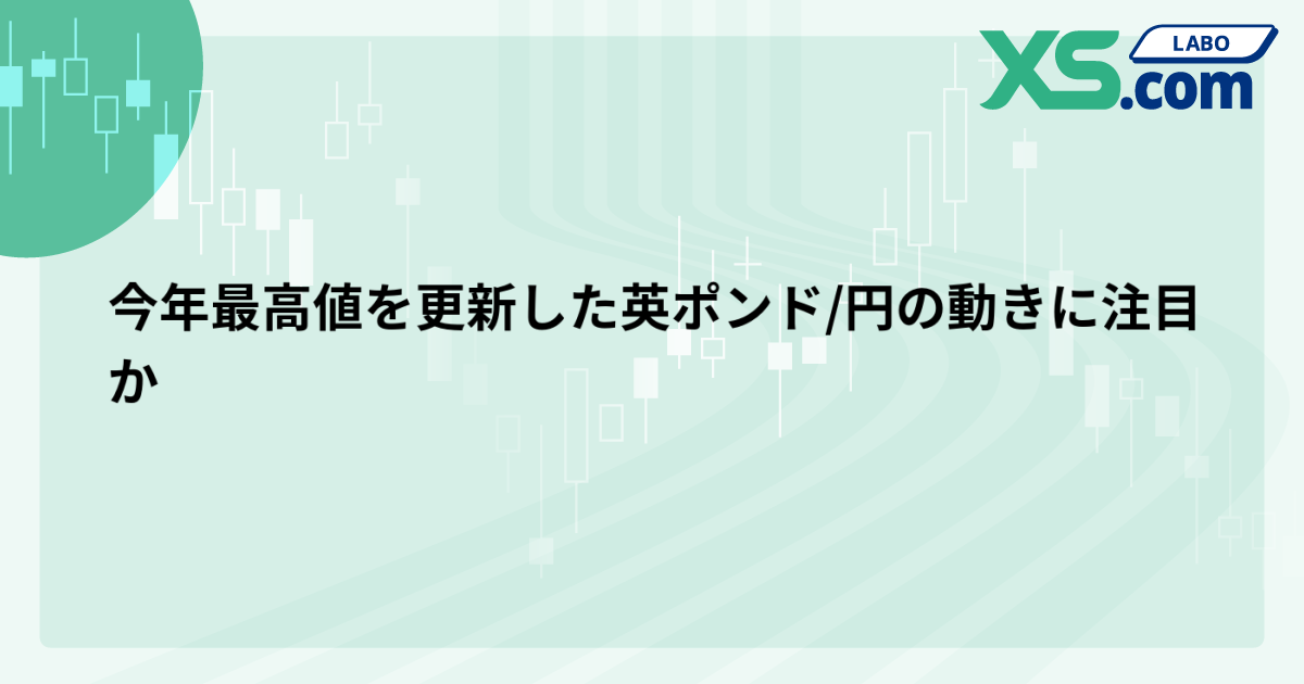 今年最高値を更新した英ポンド/円の動きに注目か