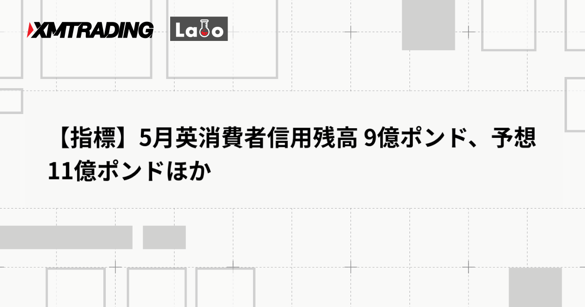 【指標】5月英消費者信用残高 9億ポンド、予想 11億ポンドほか